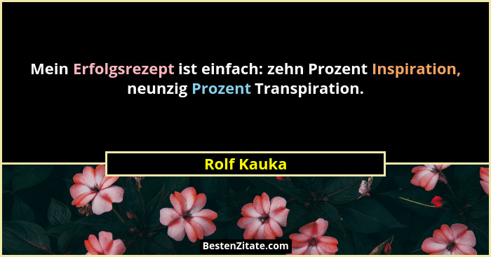 Mein Erfolgsrezept ist einfach: zehn Prozent Inspiration, neunzig Prozent Transpiration.... - Rolf Kauka