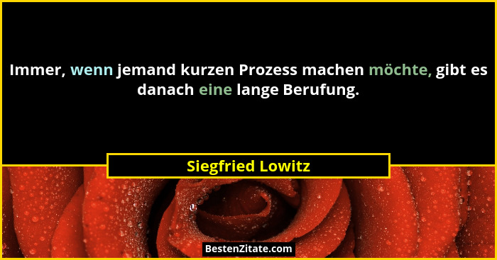 Immer, wenn jemand kurzen Prozess machen möchte, gibt es danach eine lange Berufung.... - Siegfried Lowitz