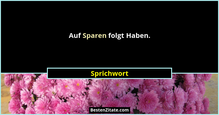 Auf Sparen folgt Haben.... - Sprichwort