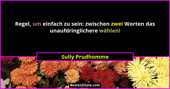 Regel, um einfach zu sein: zwischen zwei Worten das unaufdringlichere wählen!... - Sully Prudhomme