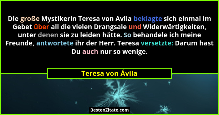 Die große Mystikerin Teresa von Avila beklagte sich einmal im Gebet über all die vielen Drangsale und Widerwärtigkeiten, unter dene... - Teresa von Ávila