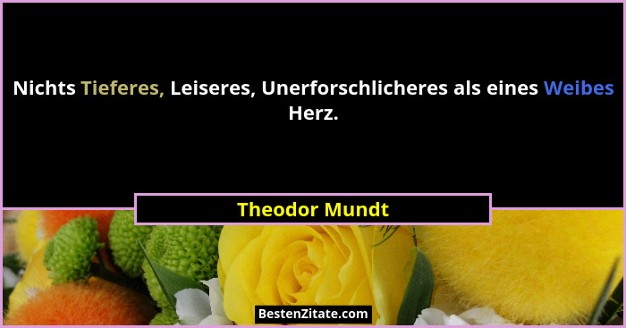 Nichts Tieferes, Leiseres, Unerforschlicheres als eines Weibes Herz.... - Theodor Mundt
