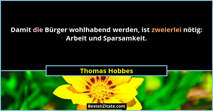 Damit die Bürger wohlhabend werden, ist zweierlei nötig: Arbeit und Sparsamkeit.... - Thomas Hobbes