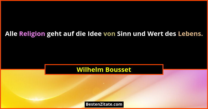 Alle Religion geht auf die Idee von Sinn und Wert des Lebens.... - Wilhelm Bousset