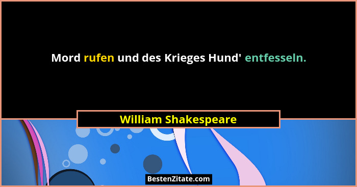 Mord rufen und des Krieges Hund' entfesseln.... - William Shakespeare