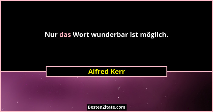 Nur das Wort wunderbar ist möglich.... - Alfred Kerr