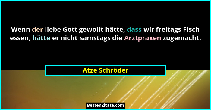 Wenn der liebe Gott gewollt hätte, dass wir freitags Fisch essen, hätte er nicht samstags die Arztpraxen zugemacht.... - Atze Schröder