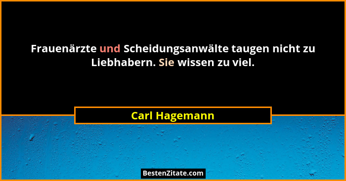 Frauenärzte und Scheidungsanwälte taugen nicht zu Liebhabern. Sie wissen zu viel.... - Carl Hagemann
