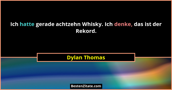 Ich hatte gerade achtzehn Whisky. Ich denke, das ist der Rekord.... - Dylan Thomas