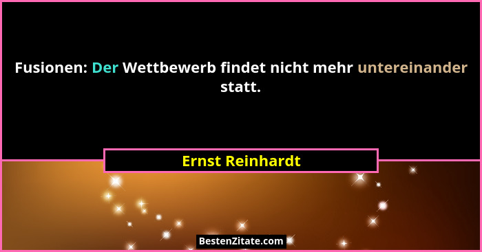 Fusionen: Der Wettbewerb findet nicht mehr untereinander statt.... - Ernst Reinhardt