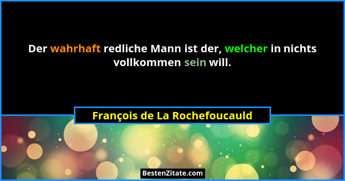 Der wahrhaft redliche Mann ist der, welcher in nichts vollkommen sein will.... - François de La Rochefoucauld