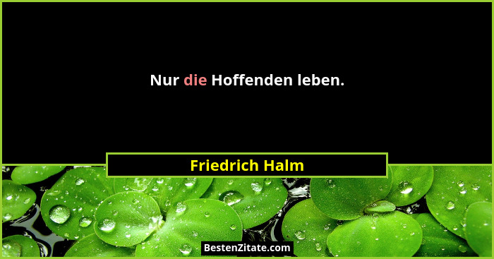 Nur die Hoffenden leben.... - Friedrich Halm