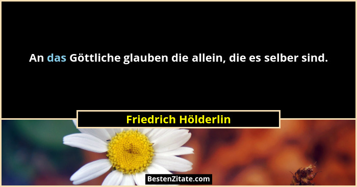 An das Göttliche glauben die allein, die es selber sind.... - Friedrich Hölderlin