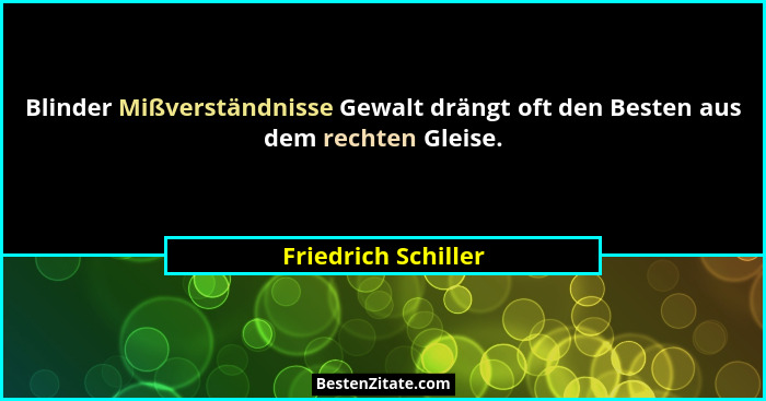 Blinder Mißverständnisse Gewalt drängt oft den Besten aus dem rechten Gleise.... - Friedrich Schiller