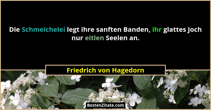 Die Schmeichelei legt ihre sanften Banden, ihr glattes Joch nur eitlen Seelen an.... - Friedrich von Hagedorn