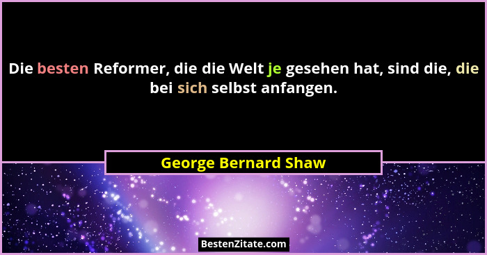 Die besten Reformer, die die Welt je gesehen hat, sind die, die bei sich selbst anfangen.... - George Bernard Shaw