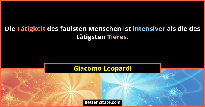 Die Tätigkeit des faulsten Menschen ist intensiver als die des tätigsten Tieres.... - Giacomo Leopardi