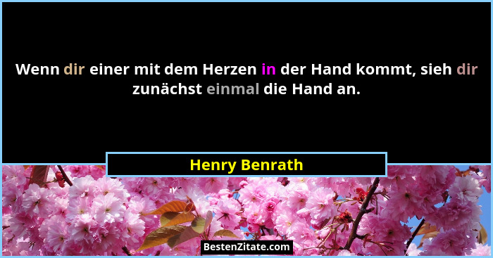 Wenn dir einer mit dem Herzen in der Hand kommt, sieh dir zunächst einmal die Hand an.... - Henry Benrath