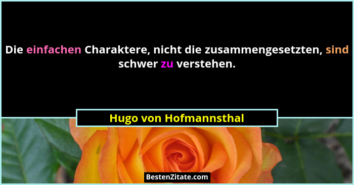 Die einfachen Charaktere, nicht die zusammengesetzten, sind schwer zu verstehen.... - Hugo von Hofmannsthal