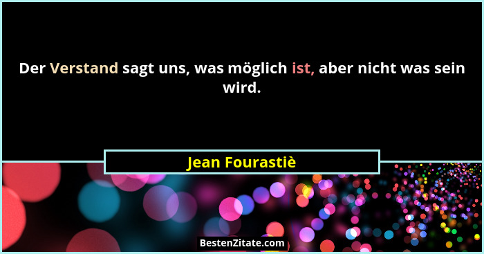 Der Verstand sagt uns, was möglich ist, aber nicht was sein wird.... - Jean Fourastiè