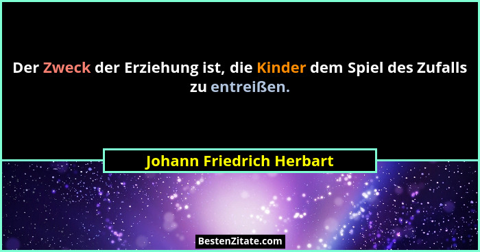 Der Zweck der Erziehung ist, die Kinder dem Spiel des Zufalls zu entreißen.... - Johann Friedrich Herbart