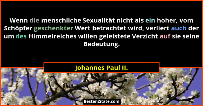 Wenn die menschliche Sexualität nicht als ein hoher, vom Schöpfer geschenkter Wert betrachtet wird, verliert auch der um des Himme... - Johannes Paul II.