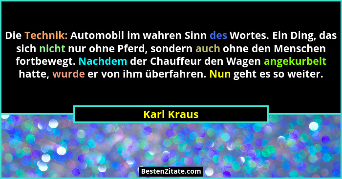 Die Technik: Automobil im wahren Sinn des Wortes. Ein Ding, das sich nicht nur ohne Pferd, sondern auch ohne den Menschen fortbewegt. Nac... - Karl Kraus