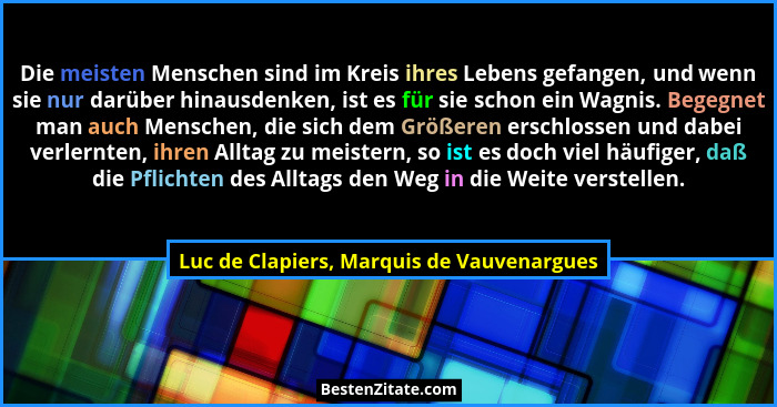 Die meisten Menschen sind im Kreis ihres Lebens gefangen, und wenn sie nur darüber hinausdenken, ist es für... - Luc de Clapiers, Marquis de Vauvenargues