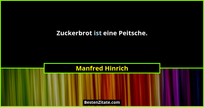 Zuckerbrot ist eine Peitsche.... - Manfred Hinrich