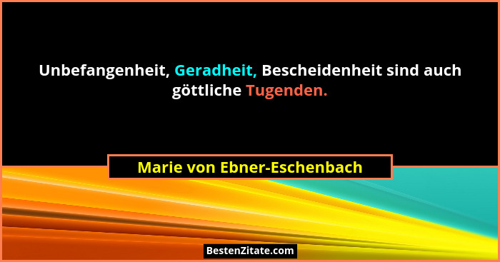 Unbefangenheit, Geradheit, Bescheidenheit sind auch göttliche Tugenden.... - Marie von Ebner-Eschenbach