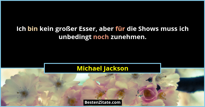 Ich bin kein großer Esser, aber für die Shows muss ich unbedingt noch zunehmen.... - Michael Jackson