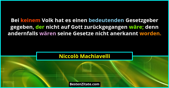 Bei keinem Volk hat es einen bedeutenden Gesetzgeber gegeben, der nicht auf Gott zurückgegangen wäre; denn andernfalls wären sei... - Niccolò Machiavelli