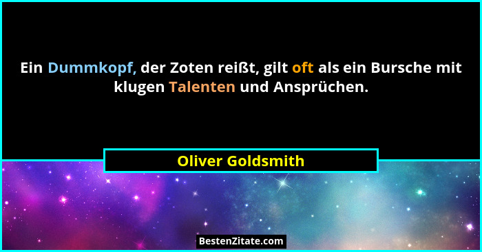 Ein Dummkopf, der Zoten reißt, gilt oft als ein Bursche mit klugen Talenten und Ansprüchen.... - Oliver Goldsmith