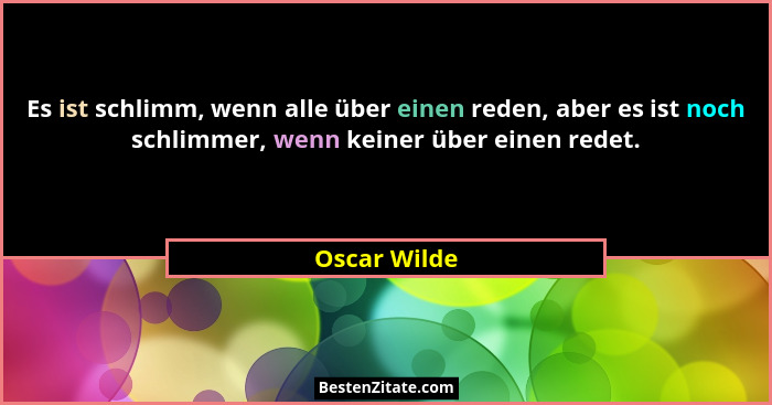 Es ist schlimm, wenn alle über einen reden, aber es ist noch schlimmer, wenn keiner über einen redet.... - Oscar Wilde