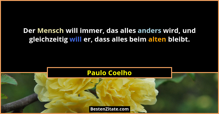 Der Mensch will immer, das alles anders wird, und gleichzeitig will er, dass alles beim alten bleibt.... - Paulo Coelho