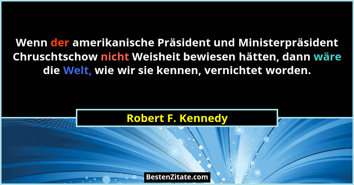 Wenn der amerikanische Präsident und Ministerpräsident Chruschtschow nicht Weisheit bewiesen hätten, dann wäre die Welt, wie wir s... - Robert F. Kennedy