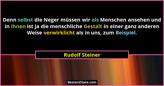 Denn selbst die Neger müssen wir als Menschen ansehen und in ihnen ist ja die menschliche Gestalt in einer ganz anderen Weise verwirk... - Rudolf Steiner