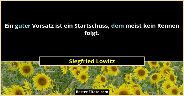 Ein guter Vorsatz ist ein Startschuss, dem meist kein Rennen folgt.... - Siegfried Lowitz