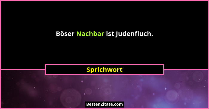 Böser Nachbar ist Judenfluch.... - Sprichwort