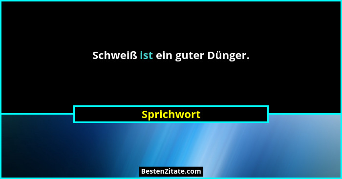 Schweiß ist ein guter Dünger.... - Sprichwort