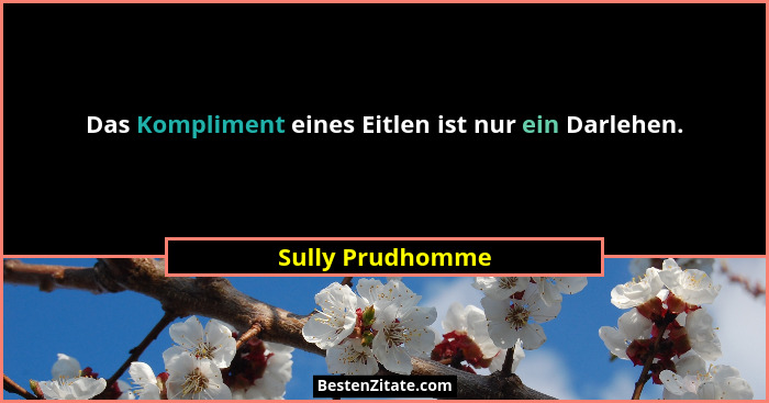Das Kompliment eines Eitlen ist nur ein Darlehen.... - Sully Prudhomme
