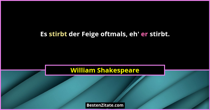 Es stirbt der Feige oftmals, eh' er stirbt.... - William Shakespeare