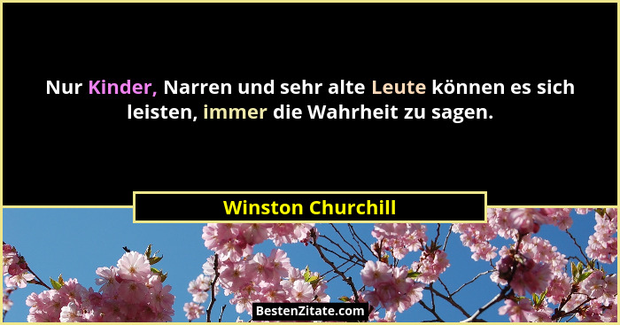Nur Kinder, Narren und sehr alte Leute können es sich leisten, immer die Wahrheit zu sagen.... - Winston Churchill