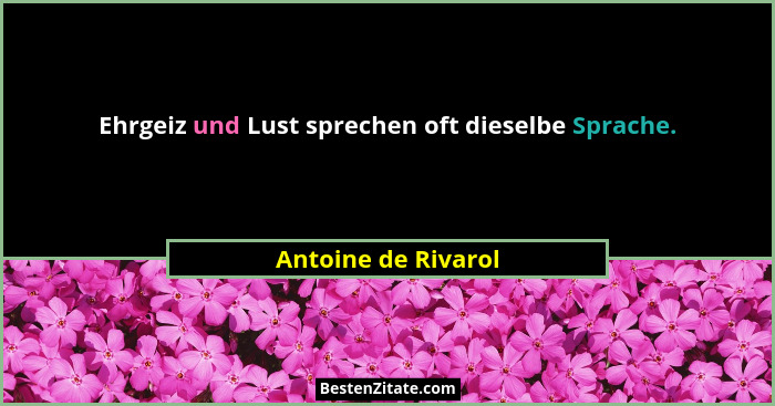 Ehrgeiz und Lust sprechen oft dieselbe Sprache.... - Antoine de Rivarol