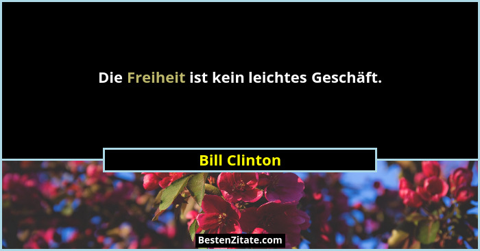 Die Freiheit ist kein leichtes Geschäft.... - Bill Clinton