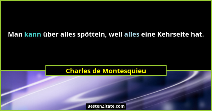 Man kann über alles spötteln, weil alles eine Kehrseite hat.... - Charles de Montesquieu