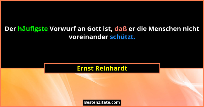 Der häufigste Vorwurf an Gott ist, daß er die Menschen nicht voreinander schützt.... - Ernst Reinhardt