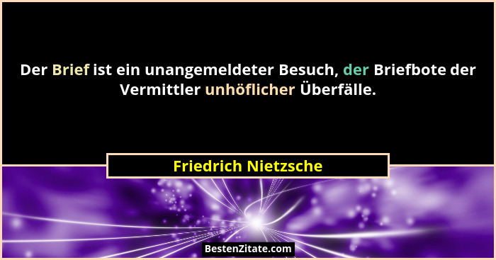 Der Brief ist ein unangemeldeter Besuch, der Briefbote der Vermittler unhöflicher Überfälle.... - Friedrich Nietzsche
