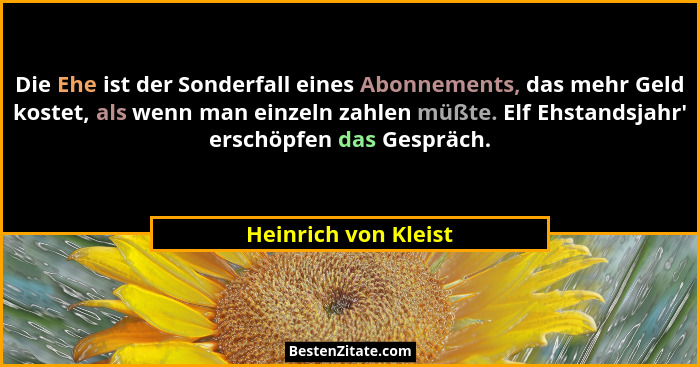 Die Ehe ist der Sonderfall eines Abonnements, das mehr Geld kostet, als wenn man einzeln zahlen müßte. Elf Ehstandsjahr' ers... - Heinrich von Kleist