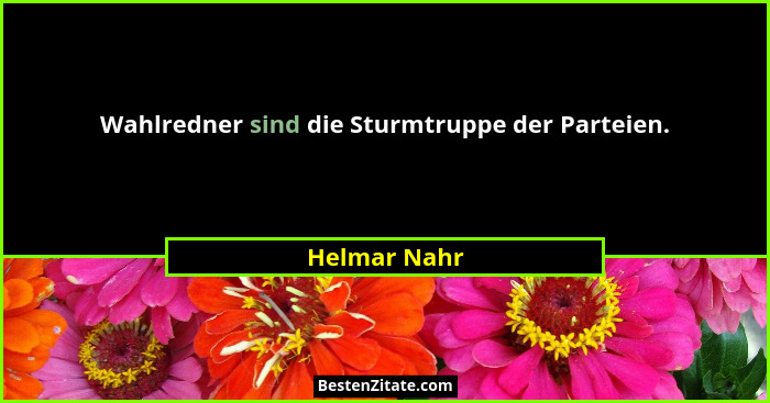 Wahlredner sind die Sturmtruppe der Parteien.... - Helmar Nahr